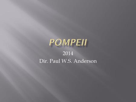 Pompeii 2014 Dir. Paul W.S. Anderson.