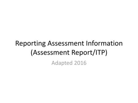 Reporting Assessment Information (Assessment Report/ITP)