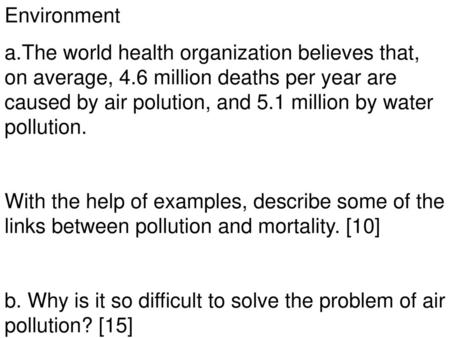 Environment a.The world health organization believes that, on average, 4.6 million deaths per year are caused by air polution, and 5.1 million by water.