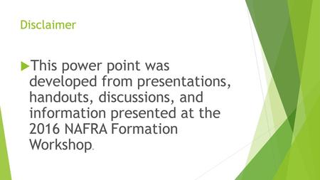 Disclaimer This power point was developed from presentations, handouts, discussions, and information presented at the 2016 NAFRA Formation Workshop.