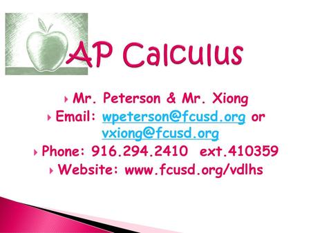 Website: www.fcusd.org/vdlhs AP Calculus Mr. Peterson & Mr. Xiong Email: wpeterson@fcusd.org or vxiong@fcusd.org Phone: 916.294.2410 ext.410359 Website: