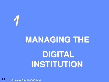 1 MANAGING THE DIGITAL INSTITUTION.