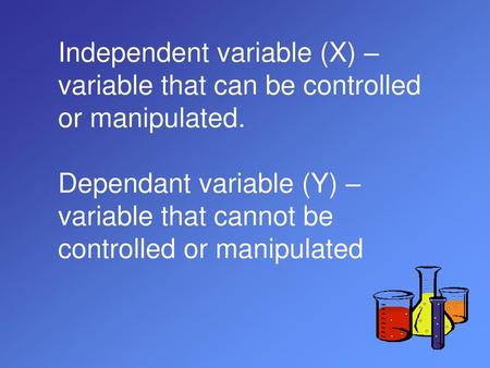 Independent variable (X) – variable that can be controlled or manipulated. Dependant variable (Y) – variable that cannot be controlled or manipulated.