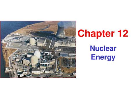 Chapter 12 Nuclear Energy.