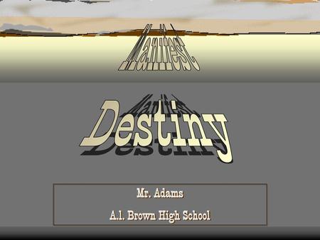 Manifest Destiny Mr. Adams A.l. Brown High School.