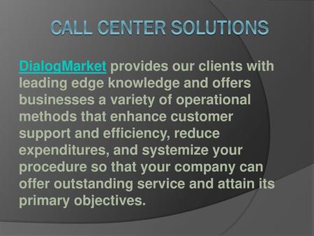 Call Center Solutions DialogMarket provides our clients with leading edge knowledge and offers businesses a variety of operational methods that enhance.