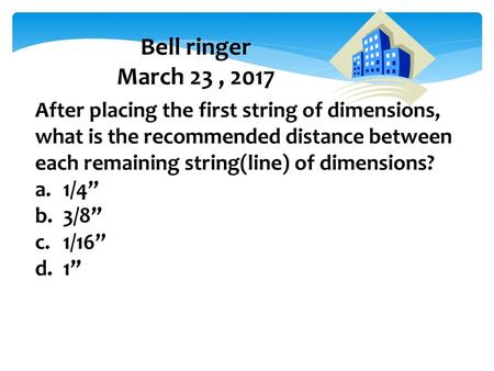 Bell ringer March 23 , 2017 After placing the first string of dimensions, what is the recommended distance between each remaining string(line) of dimensions?