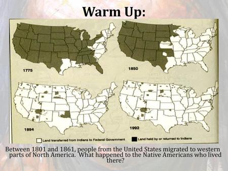 Warm Up: Between 1801 and 1861, people from the United States migrated to western parts of North America. What happened to the Native Americans who lived.