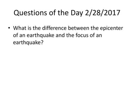 Questions of the Day 2/28/2017 What is the difference between the epicenter of an earthquake and the focus of an earthquake?