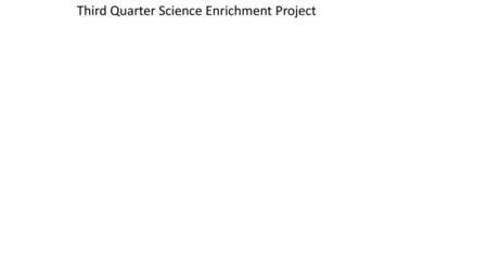 Third Quarter Science Enrichment Project