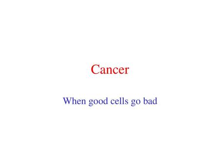 Cancer When good cells go bad.