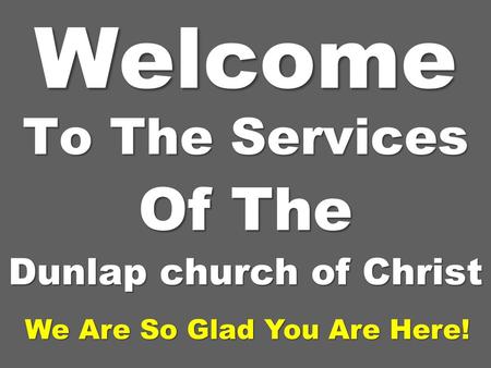 To The Services Of The Dunlap church of Christ