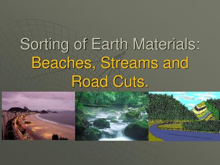 Sorting of Earth Materials: Beaches, Streams and Road Cuts.