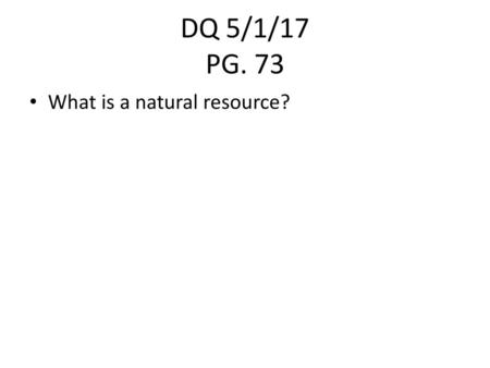 DQ 5/1/17 PG. 73 What is a natural resource?.