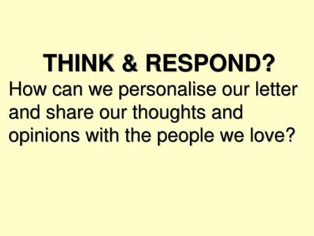 THINK & RESPOND? How can we personalise our letter and share our thoughts and opinions with the people we love?