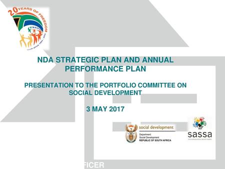 4/29/2018 NDA STRATEGIC PLAN AND ANNUAL PERFORMANCE PLAN PRESENTATION TO THE PORTFOLIO COMMITTEE ON SOCIAL DEVELOPMENT 3 MAY 2017 MRS THAMO MZOBE CHIEF.