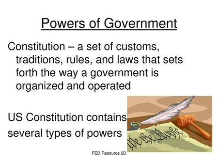 Powers of Government Constitution – a set of customs, traditions, rules, and laws that sets forth the way a government is organized and operated US Constitution.