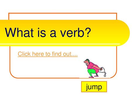 What is a verb? Click here to find out.... jump.