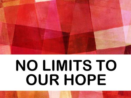 No limits to our hope.