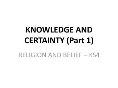 KNOWLEDGE AND CERTAINTY (Part 1)