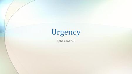 Urgency Ephesians 5-6.