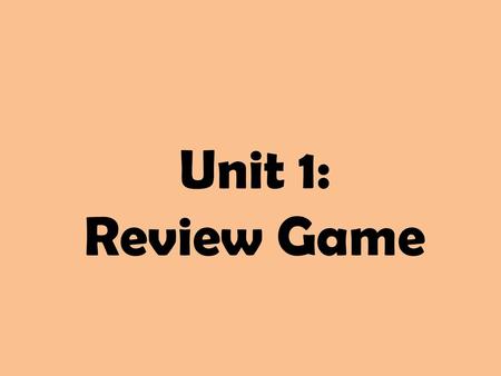 Unit 1: Review Game.