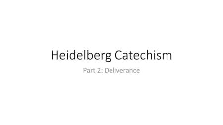 Heidelberg Catechism Part 2: Deliverance.