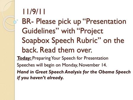 11/9/11 BR- Please pick up “Presentation Guidelines” with “Project Soapbox Speech Rubric” on the back. Read them over. Today: Preparing Your Speech for.