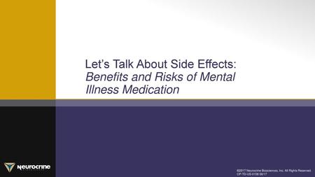 Let’s Talk About Side Effects: Benefits and Risks of Mental Illness Medication ©2017 Neurocrine Biosciences, Inc. All Rights Reserved. CP-TD-US-0158 06/17.