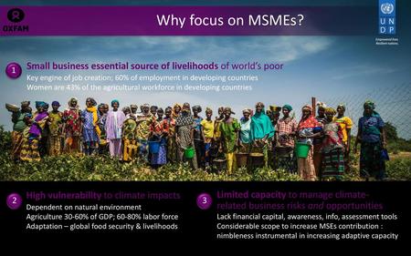 Why focus on MSMEs? Small business essential source of livelihoods of world’s poor Key engine of job creation; 60% of employment in developing countries.