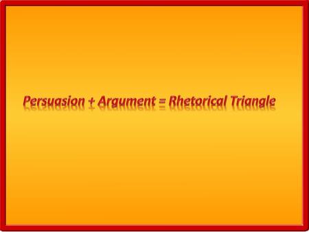 Persuasion + Argument = Rhetorical Triangle