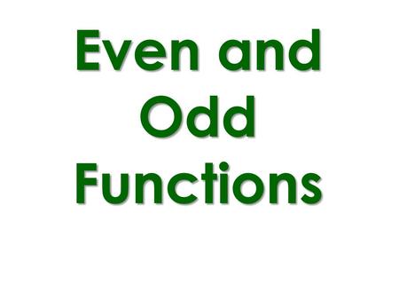 Even and Odd Functions The easiest thing to do is to plug in 1 and -1 (or 2 and -2) if you get the same y, then it’s Even. If you get the opposite y, then.