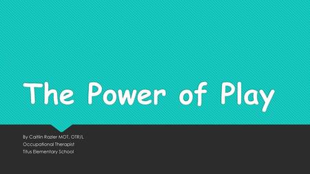 The Power of Play By Caitlin Razler MOT, OTR/L Occupational Therapist