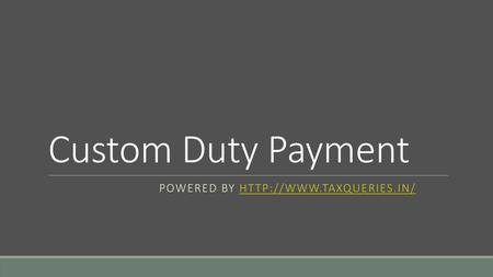 Powered by http://www.taxqueries.in/ Custom Duty Payment Powered by http://www.taxqueries.in/