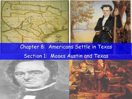 Chapter 8: Americans Settle in Texas Section 1: Moses Austin and Texas