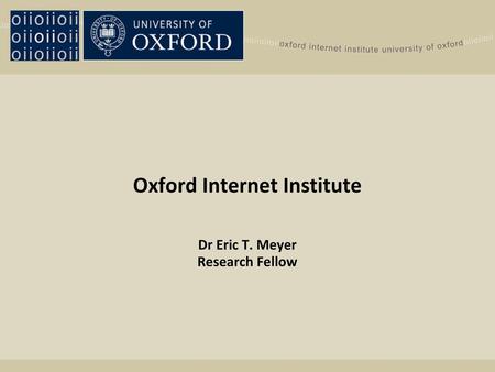 Oxford Internet Institute Dr Eric T. Meyer Research Fellow