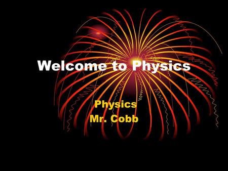 Welcome to Physics Physics Mr. Cobb.