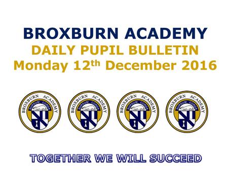 BROXBURN ACADEMY DAILY PUPIL BULLETIN Monday 12th December 2016