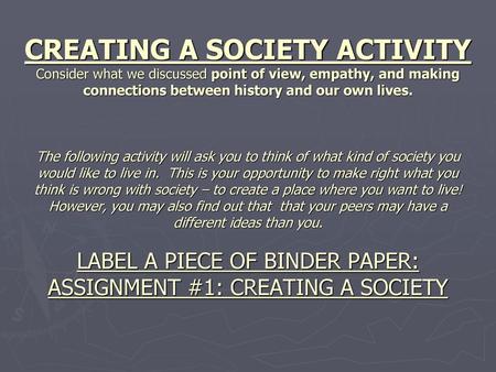 CREATING A SOCIETY ACTIVITY Consider what we discussed point of view, empathy, and making connections between history and our own lives. The following.