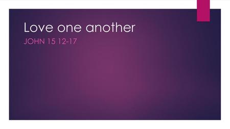 Love one another John 15 12-17.