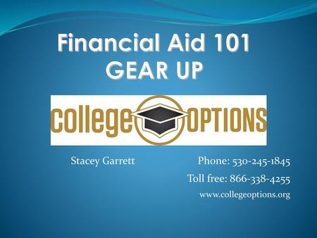 Financial Aid 101 GEAR UP Stacey Garrett Phone: