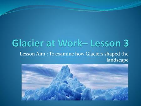 Glacier at Work– Lesson 3