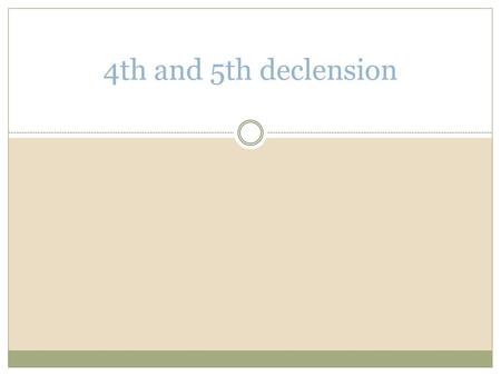 4th and 5th declension.