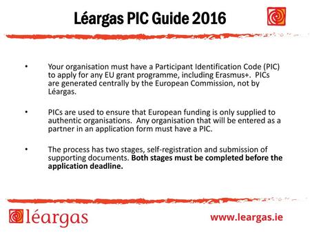 Léargas PIC Guide 2016 Your organisation must have a Participant Identification Code (PIC) to apply for any EU grant programme, including Erasmus+. PICs.