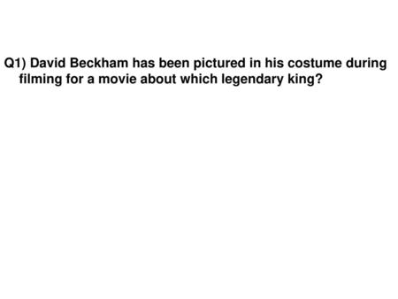 Q1) David Beckham has been pictured in his costume during filming for a movie about which legendary king?