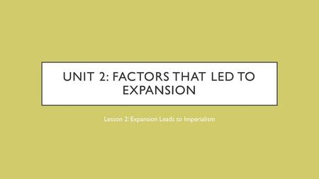 Unit 2: Factors That Led To Expansion