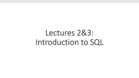 Lectures 2&3: Introduction to SQL