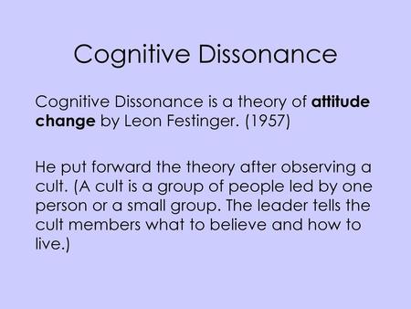 Cognitive Dissonance Cognitive Dissonance is a theory of attitude change by Leon Festinger. (1957) He put forward the theory after observing a cult. (A.