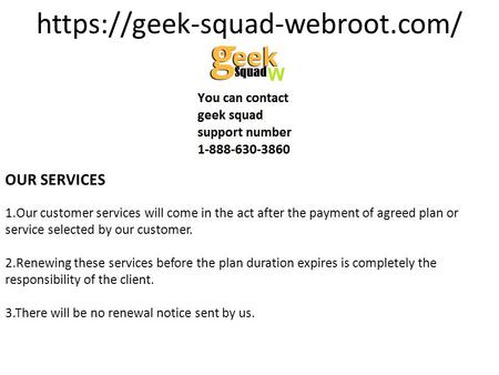 Https://geek-squad-webroot.com/ OUR SERVICES 1.Our customer services will come in the act after the payment of agreed plan or service selected by our customer.