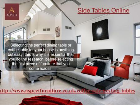 Side Tables Online Selecting the perfect dining table or coffee table for your house is anything but easy; this is why it is essential that you do the.